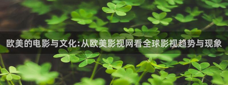 红叶影视app官方下载：欧美的电影与文化:从欧美影视网看全球影视趋势与现象