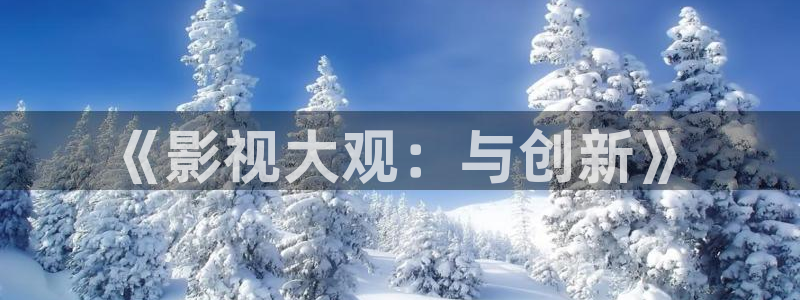 红叶电影院今日影讯：《影视大观：与创新》