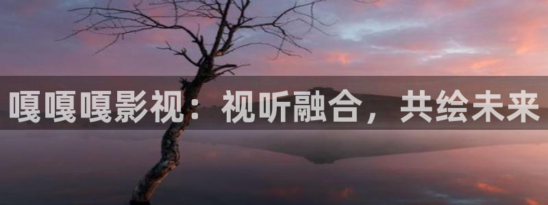 红叶影院app：嘎嘎嘎影视：视听融合，共绘未来