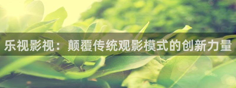 红叶影城：乐视影视：颠覆传统观影模式的创新力量