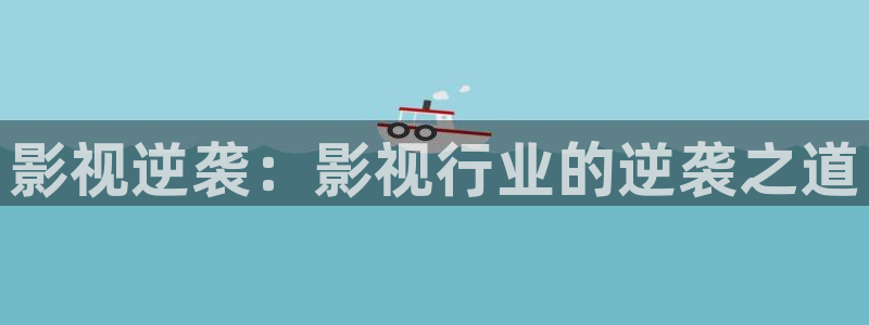 红叶影视下载：影视逆袭：影视行业的逆袭之道